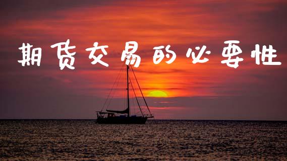 期货交易的必要性_https://m.jnkyh.com_国际原油_第1张