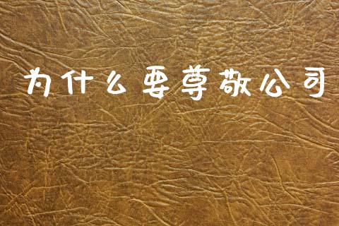 为什么要尊敬公司_https://m.jnkyh.com_股指期货_第1张