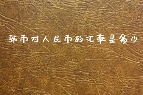 韩币对人民币的汇率是多少_https://m.jnkyh.com_国际原油_第1张