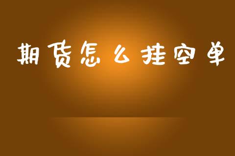 期货怎么挂空单_https://m.jnkyh.com_股指期货_第1张