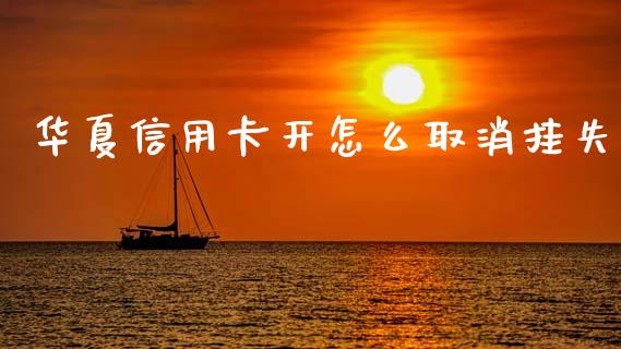 华夏信用卡开怎么取消挂失_https://m.jnkyh.com_股指期货_第1张
