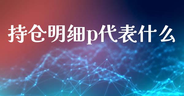 持仓明细p代表什么_https://m.jnkyh.com_股指期货_第1张