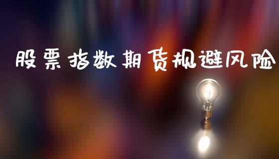 股票指数期货规避风险_https://m.jnkyh.com_股票交易_第1张