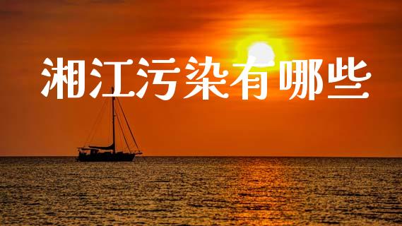 湘江污染有哪些_https://m.jnkyh.com_期货开户条件_第1张