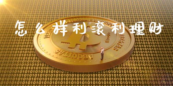 怎么样利滚利理财_https://m.jnkyh.com_国际原油_第1张