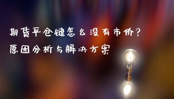 期货平仓键怎么没有市价？原因分析与解决方案_https://m.jnkyh.com_期货开户条件_第1张