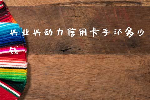 兴业兴动力信用卡手环多少钱_https://m.jnkyh.com_国际原油_第1张