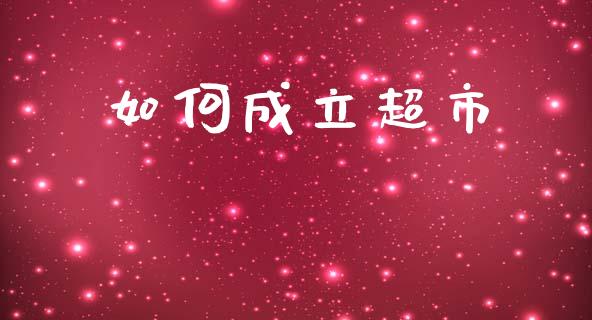 如何成立超市_https://m.jnkyh.com_期货开户条件_第1张