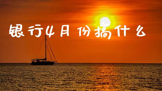 银行4月份搞什么_https://m.jnkyh.com_股指期货_第1张