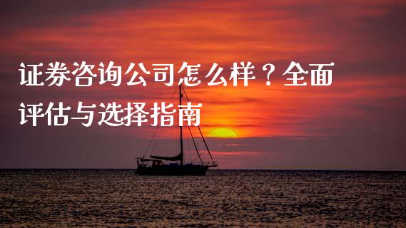 证券咨询公司怎么样？全面评估与选择指南_https://m.jnkyh.com_国际原油_第1张
