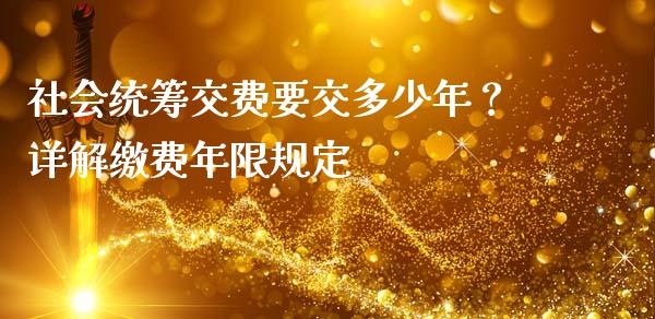 社会统筹交费要交多少年？详解缴费年限规定_https://m.jnkyh.com_国际原油_第1张