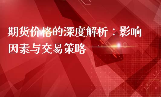 期货价格的深度解析：影响因素与交易策略_https://m.jnkyh.com_期货开户条件_第1张