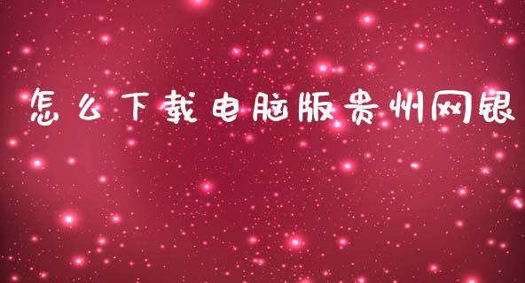 怎么下载电脑版贵州网银_https://m.jnkyh.com_期货开户条件_第1张