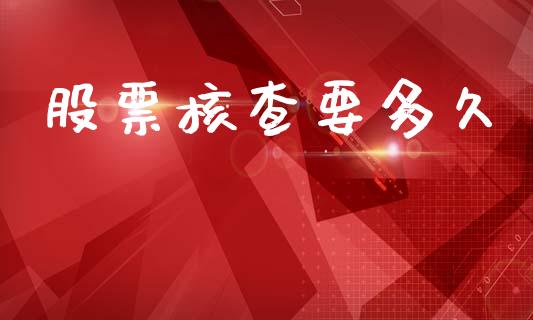 股票核查要多久_https://m.jnkyh.com_股指期货_第1张