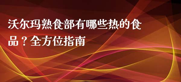 沃尔玛熟食部有哪些热的食品？全方位指南_https://m.jnkyh.com_股指期货_第1张