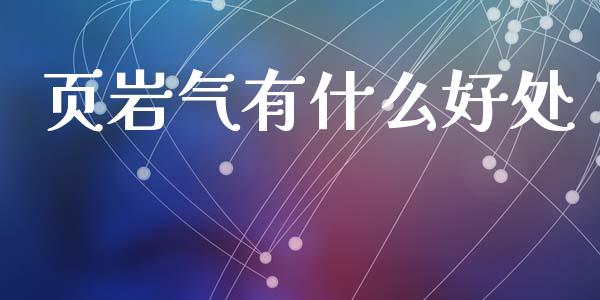 页岩气有什么好处_https://m.jnkyh.com_期货开户条件_第1张