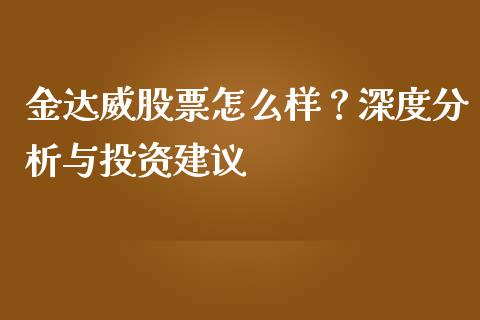 金达威股票怎么样？深度分析与投资建议_https://m.jnkyh.com_股票交易_第1张