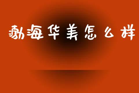 渤海华美怎么样_https://m.jnkyh.com_国际原油_第1张