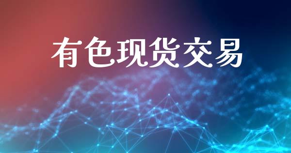 有色现货交易_https://m.jnkyh.com_期货开户条件_第1张