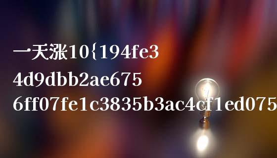 一天涨10%十天涨多少钱_https://m.jnkyh.com_股票交易_第1张