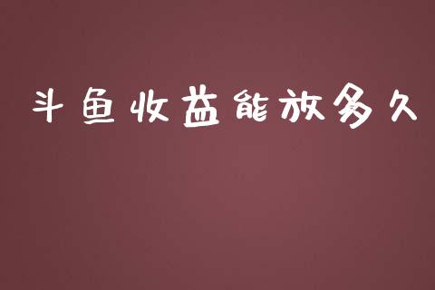 斗鱼收益能放多久_https://m.jnkyh.com_国际原油_第1张