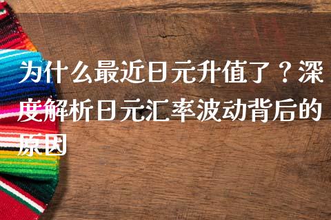 为什么最近日元升值了？深度解析日元汇率波动背后的原因_https://m.jnkyh.com_期货开户条件_第1张
