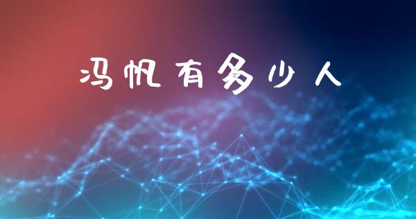 冯帆有多少人_https://m.jnkyh.com_期货开户条件_第1张