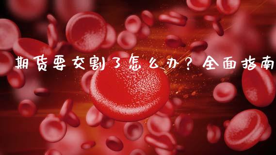 期货要交割了怎么办？全面指南_https://m.jnkyh.com_股指期货_第1张