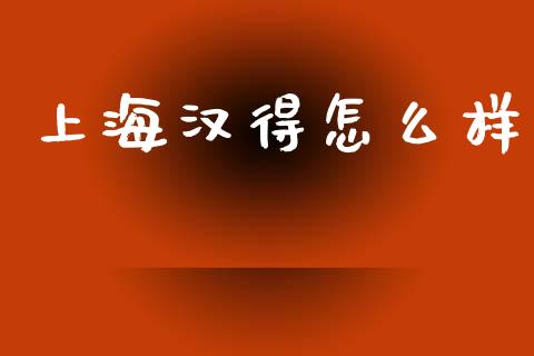 上海汉得怎么样_https://m.jnkyh.com_国际原油_第1张