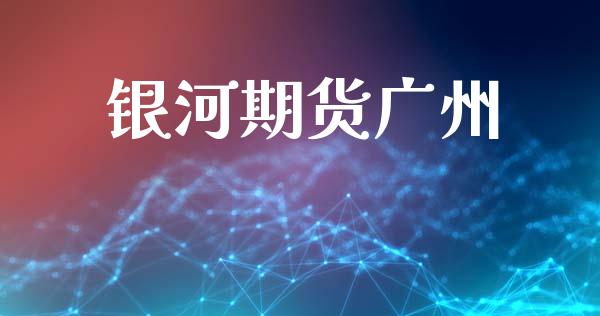 银河期货广州_https://m.jnkyh.com_期货开户条件_第1张