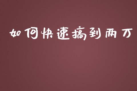 如何快速搞到两万_https://m.jnkyh.com_国际原油_第1张