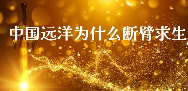 中国远洋为什么断臂求生_https://m.jnkyh.com_股票交易_第1张