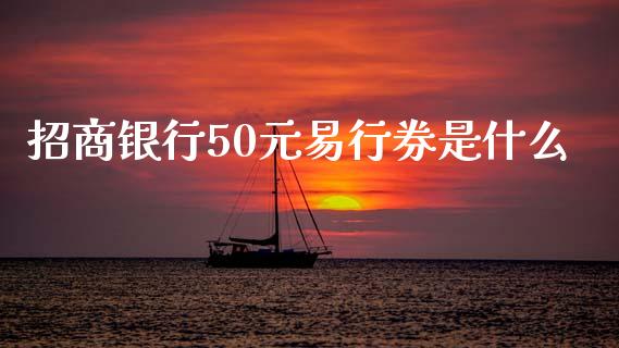 招商银行50元易行券是什么_https://m.jnkyh.com_股指期货_第1张