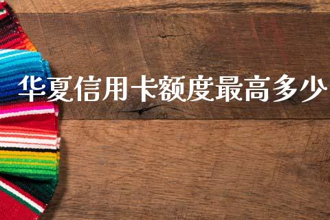 华夏信用卡额度最高多少_https://m.jnkyh.com_国际原油_第1张