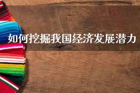 如何挖掘我国经济发展潜力_https://m.jnkyh.com_股票交易_第1张