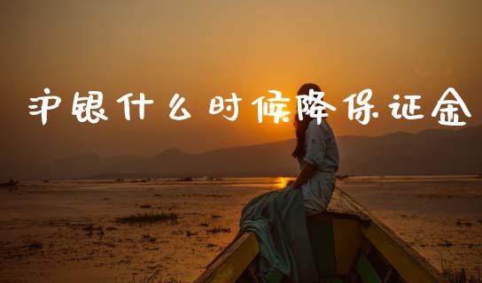 沪银什么时候降保证金_https://m.jnkyh.com_期货开户条件_第1张