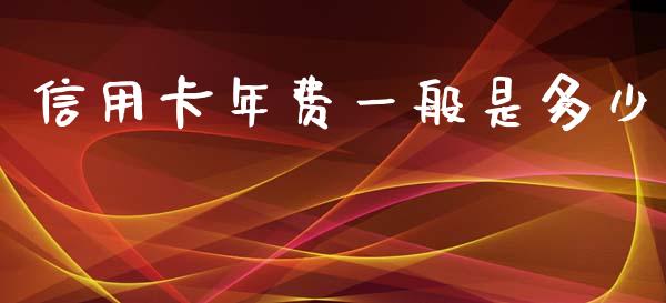 信用卡年费一般是多少_https://m.jnkyh.com_股指期货_第1张