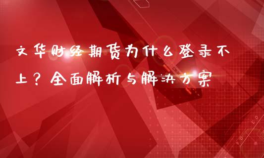 文华财经期货为什么登录不上？全面解析与解决方案_https://m.jnkyh.com_国际原油_第1张