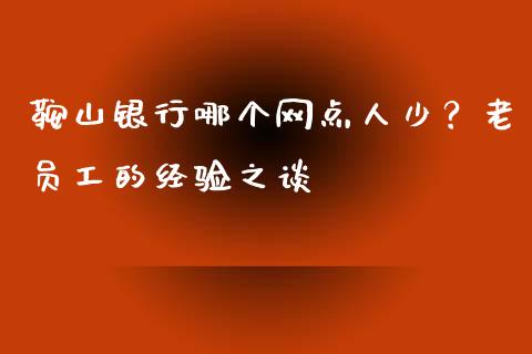 鞍山银行哪个网点人少？老员工的经验之谈_https://m.jnkyh.com_股票交易_第1张
