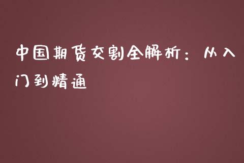 中国期货交割全解析:从入门到精通_国际原油_第1张_股指期货_期货开户条件_国际原油_股票交易 中国期货交割全解析:从入门到精通_https://m.jnkyh.com_国际原油_第1张