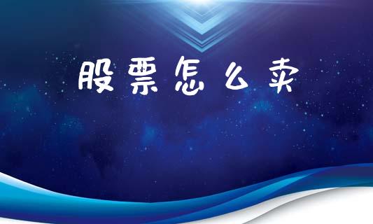 股票怎么卖_https://m.jnkyh.com_股票交易_第1张