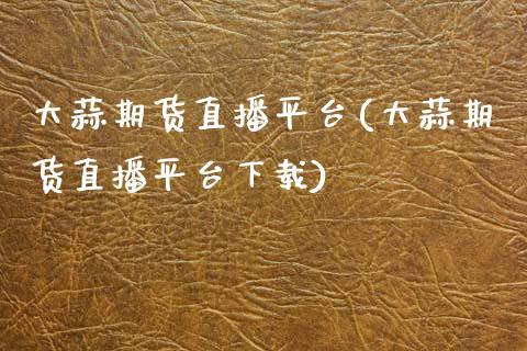 大蒜期货直播平台(大蒜期货直播平台下载)_国际原油_第1张_股指期货_期货开户条件_国际原油_股票交易 大蒜期货直播平台(大蒜期货直播平台下载)_https://m.jnkyh.com_国际原油_第1张