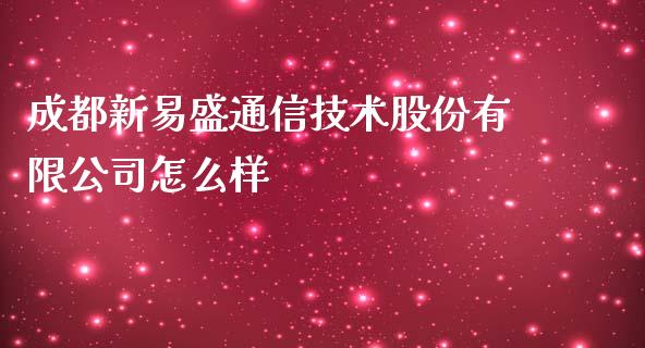 成都新易盛通信技术股份有限公司怎么样_https://m.jnkyh.com_股指期货_第1张