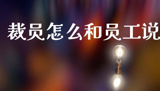 裁员怎么和员工说_https://m.jnkyh.com_股票交易_第1张