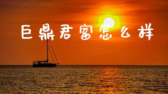 巨鼎君富怎么样_https://m.jnkyh.com_期货开户条件_第1张