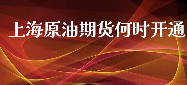 上海原油期货何时开通_https://m.jnkyh.com_期货开户条件_第1张