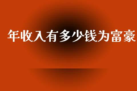 年收入有多少钱为富豪_https://m.jnkyh.com_股票交易_第1张