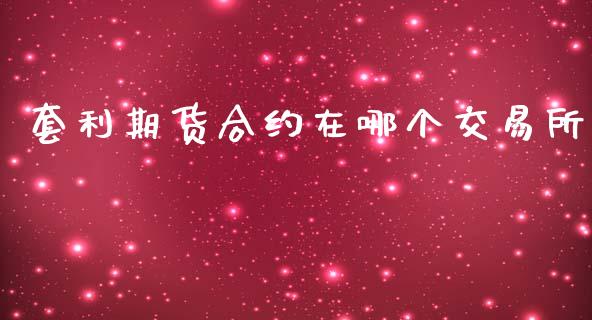 套利期货合约在哪个交易所_https://m.jnkyh.com_股指期货_第1张