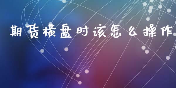 期货横盘时该怎么操作_https://m.jnkyh.com_股票交易_第1张