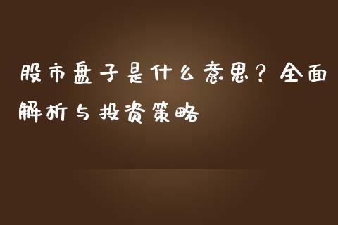 股市盘子是什么意思？全面解析与投资策略_https://m.jnkyh.com_期货开户条件_第1张